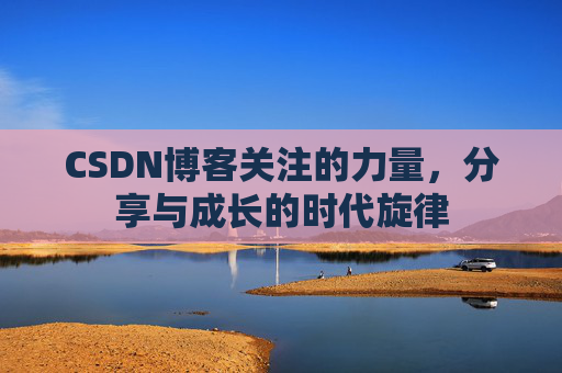CSDN博客关注的力量,分享与成长的时代旋律 CSDN博客关注的力量,分享与成长的时代旋律